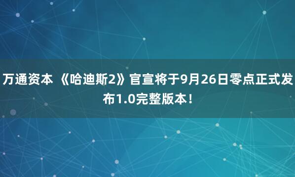 万通资本 《哈迪斯2》官宣将于9月26日零点正式发布1.0完整版本！