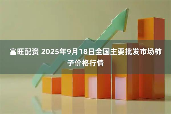 富旺配资 2025年9月18日全国主要批发市场柿子价格行情