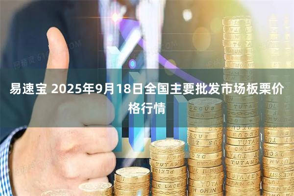 易速宝 2025年9月18日全国主要批发市场板栗价格行情