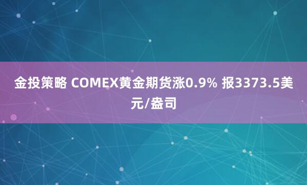 金投策略 COMEX黄金期货涨0.9% 报3373.5美元/盎司