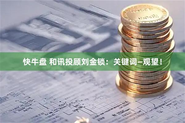 快牛盘 和讯投顾刘金锁：关键词—观望！