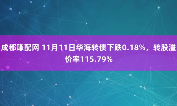 成都赚配网 11月11日华海转债下跌0.18%，转股溢价率115.79%