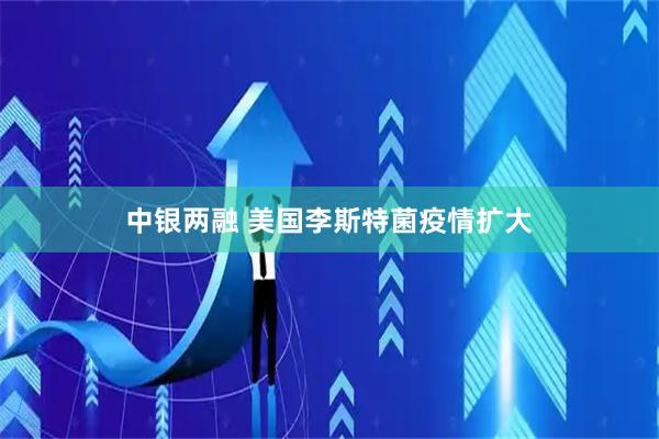 中银两融 美国李斯特菌疫情扩大