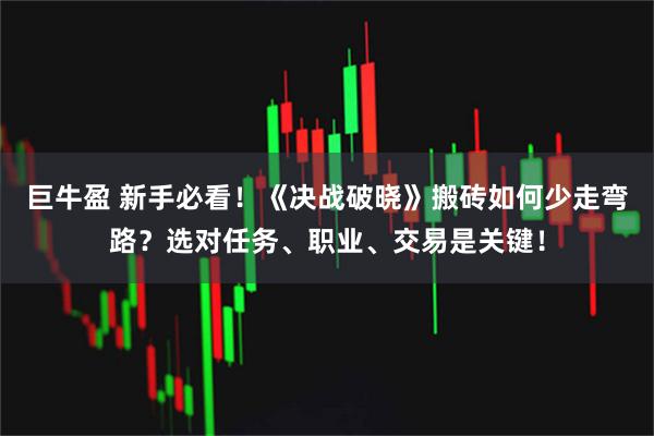 巨牛盈 新手必看！《决战破晓》搬砖如何少走弯路？选对任务、职业、交易是关键！