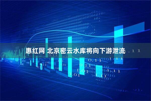 惠红网 北京密云水库将向下游泄流
